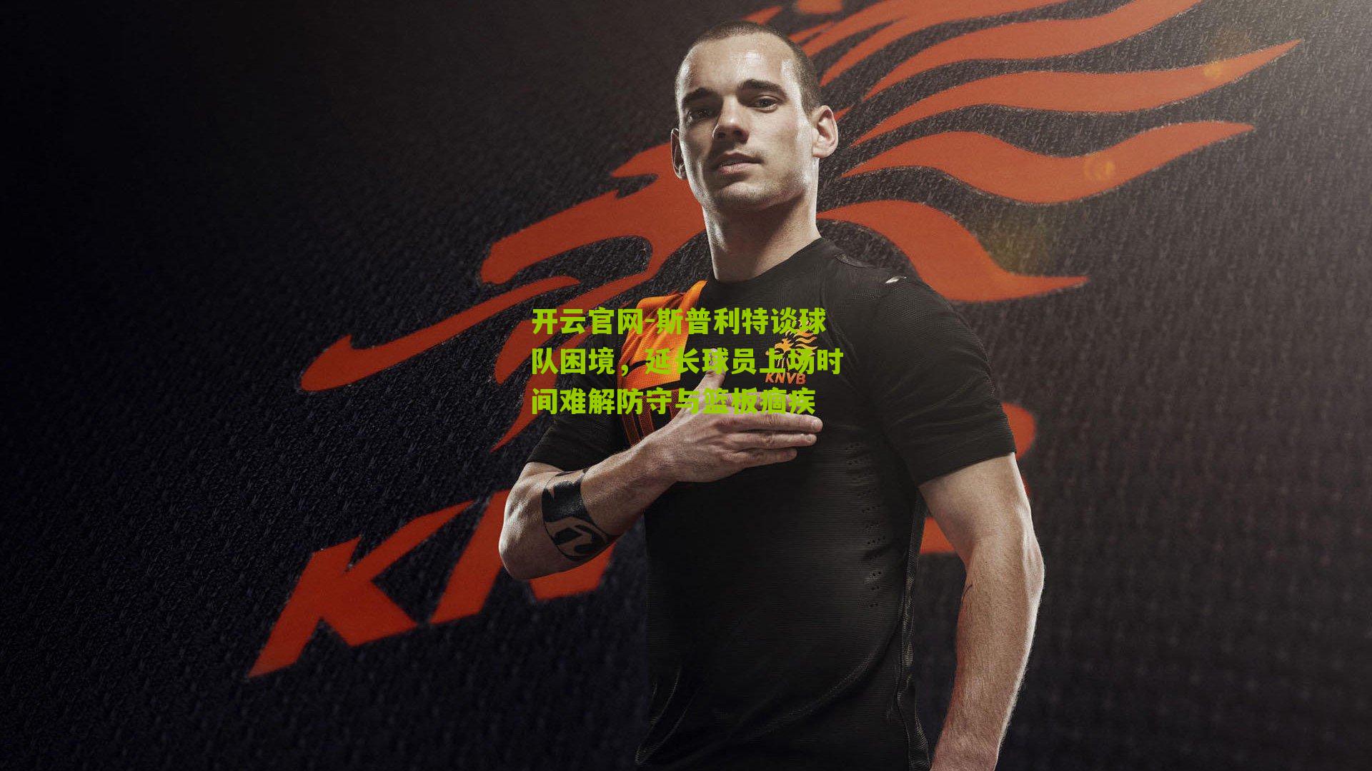 斯普利特谈球队困境,延长球员上场时间难解防守与篮板痼疾