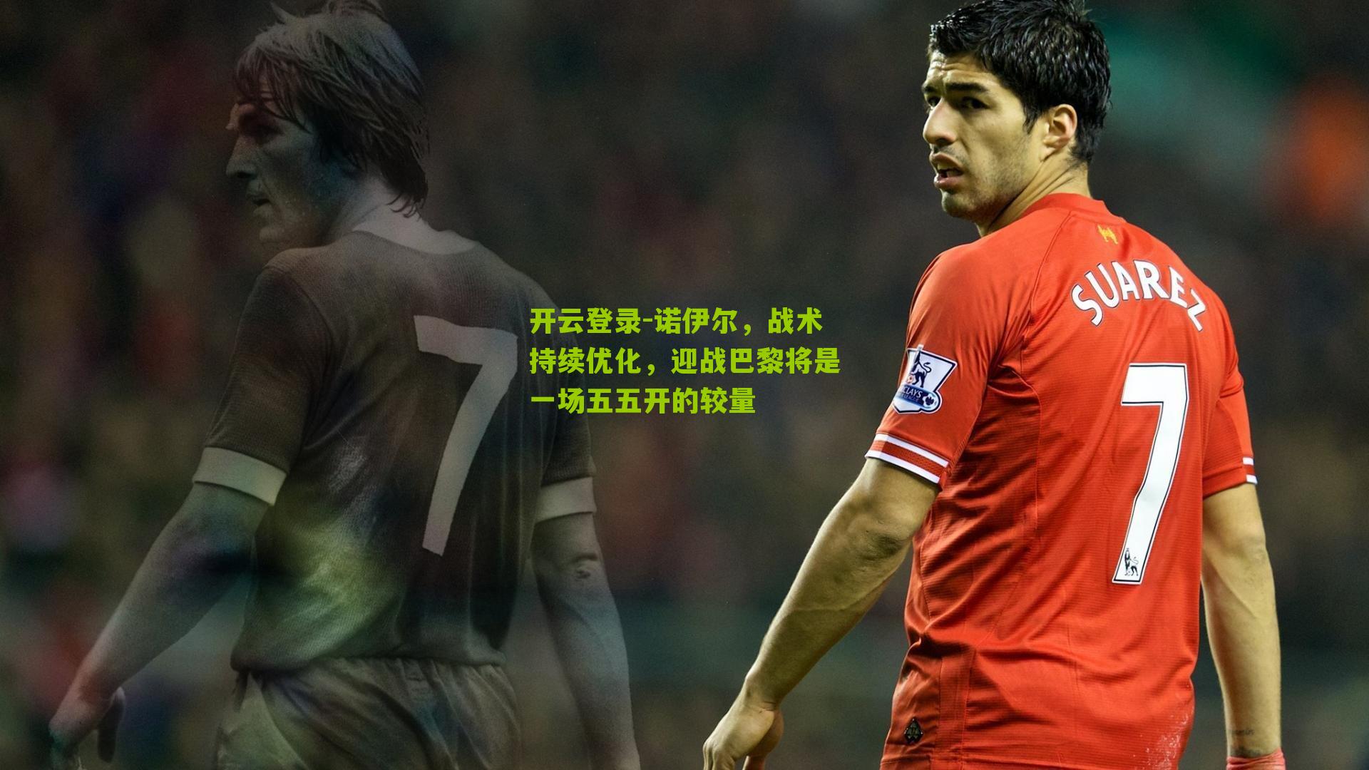 开云登录-诺伊尔，战术持续优化，迎战巴黎将是一场五五开的较量