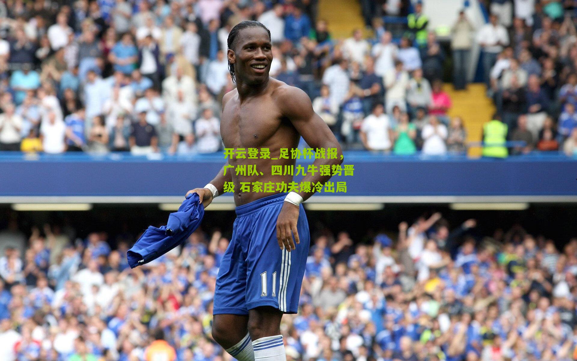 足协杯战报，广州队、四川九牛强势晋级 石家庄功夫爆冷出局