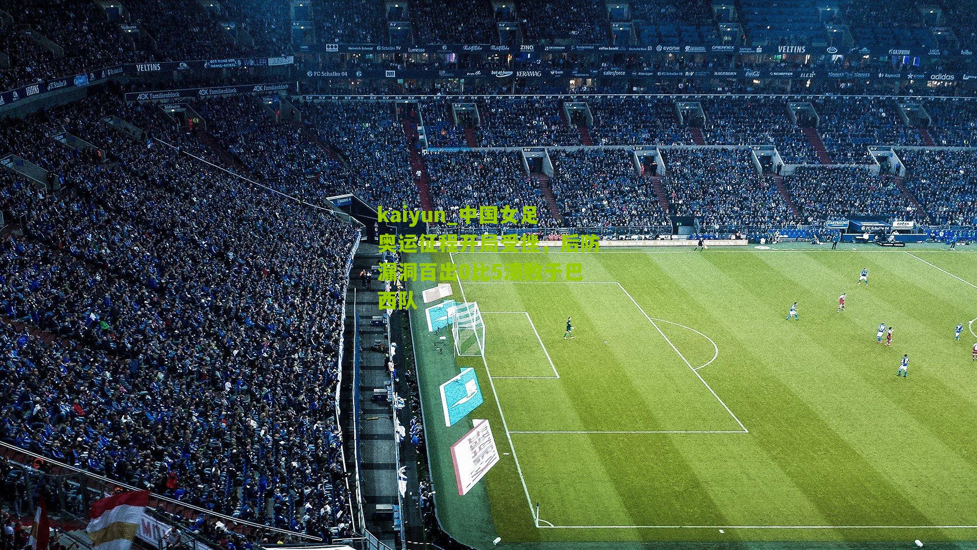 kaiyun_中国女足奥运征程开局受挫，后防漏洞百出0比5溃败于巴西队