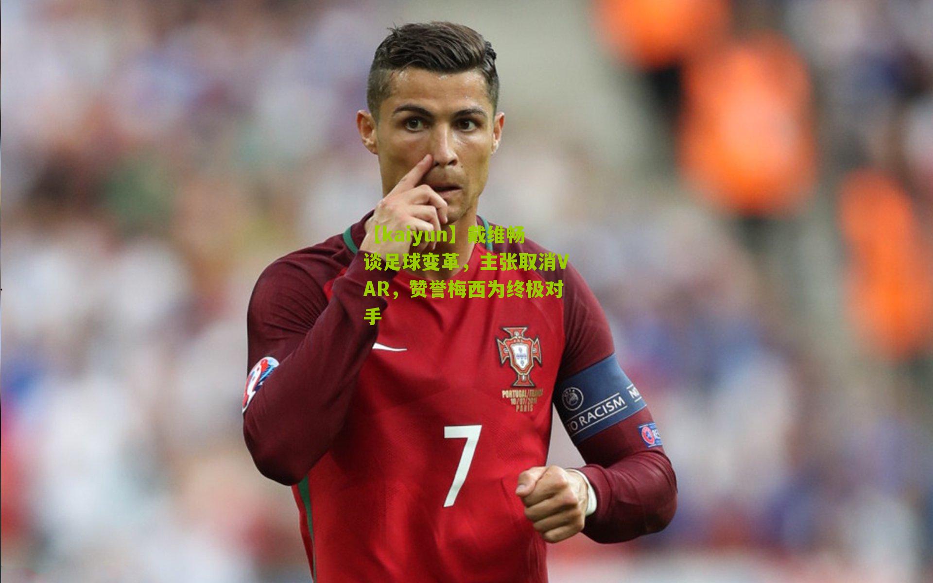 戴维畅谈足球变革,主张取消VAR,赞誉梅西为终极对手