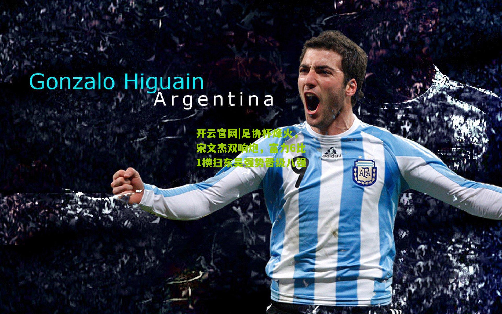 开云官网|足协杯烽火，宋文杰双响炮，富力6比1横扫东吴强势晋级八强