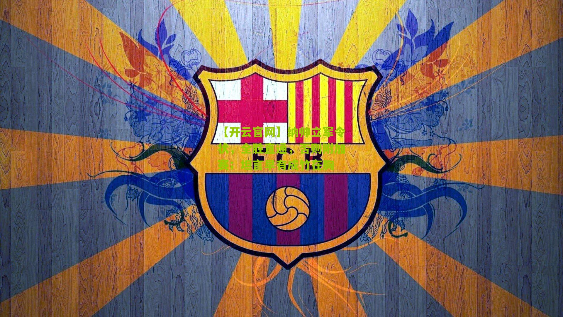 【开云官网】纳帅立军令状，全胜直通，否则附加赛；坦言早有成竹在胸