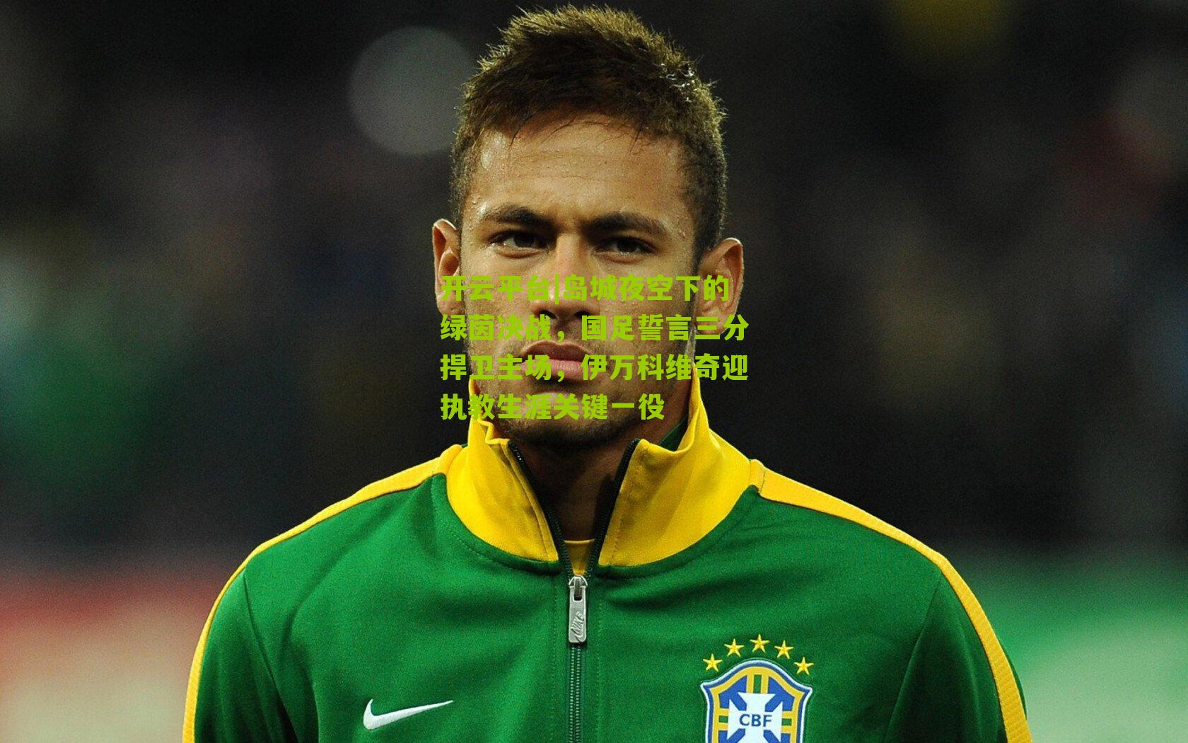 岛城夜空下的绿茵决战,国足誓言三分捍卫主场,伊万科维奇迎执教生涯关键一役