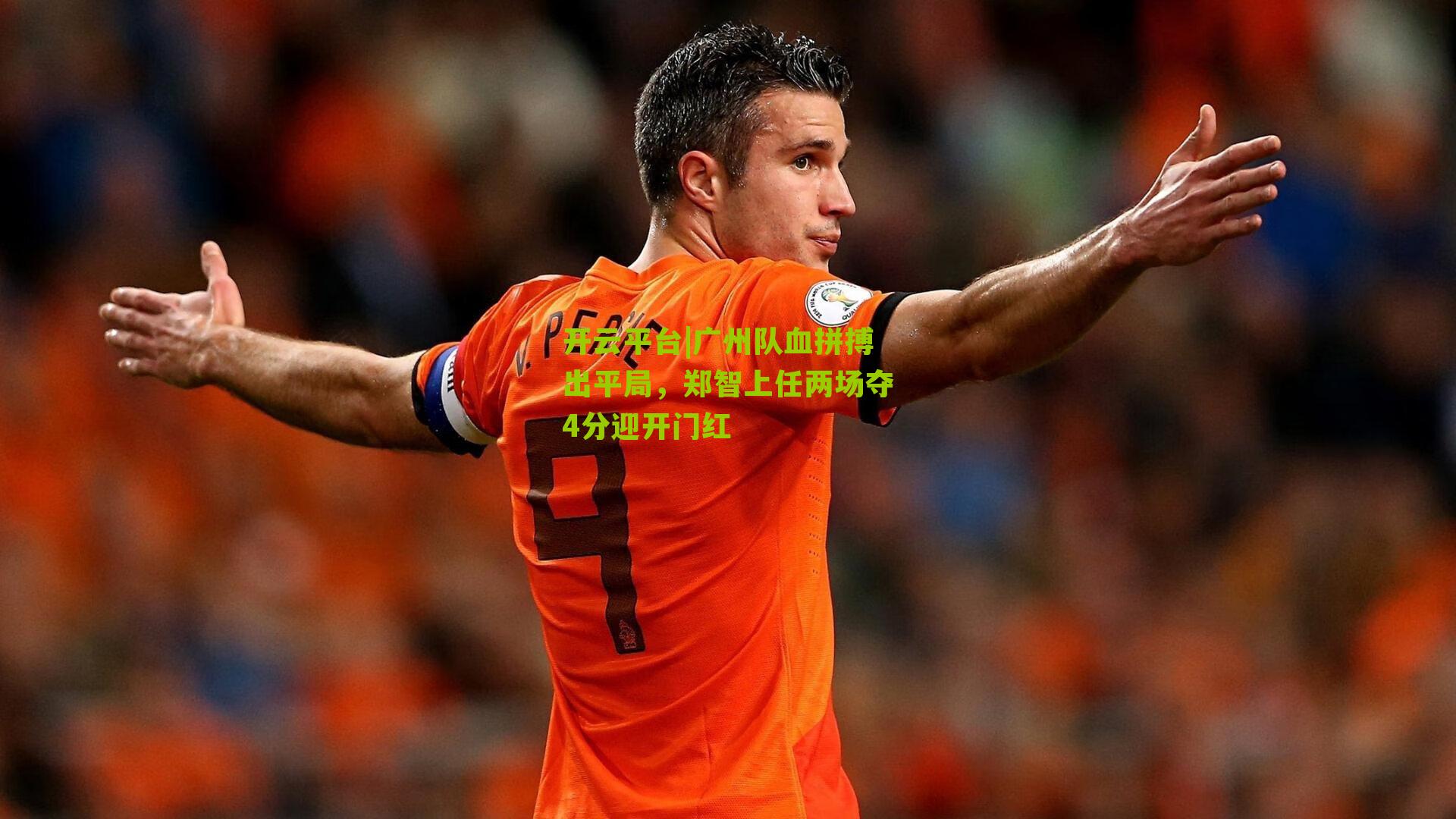 开云平台|广州队血拼搏出平局，郑智上任两场夺4分迎开门红