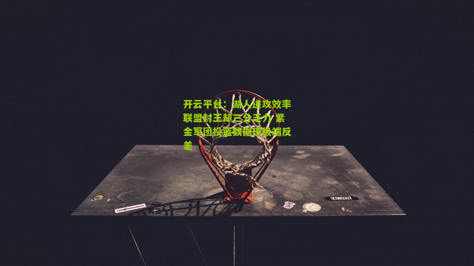 开云平台：湖人进攻效率联盟封王却三分乏力 紫金军团投篮数据现极端反差