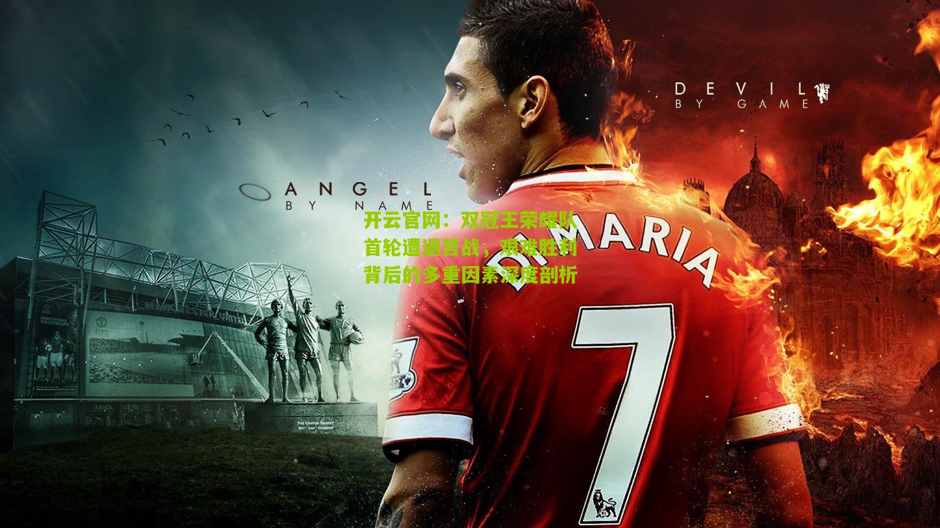 开云官网：双冠王荣耀队首轮遭遇苦战，艰难胜利背后的多重因素深度剖析