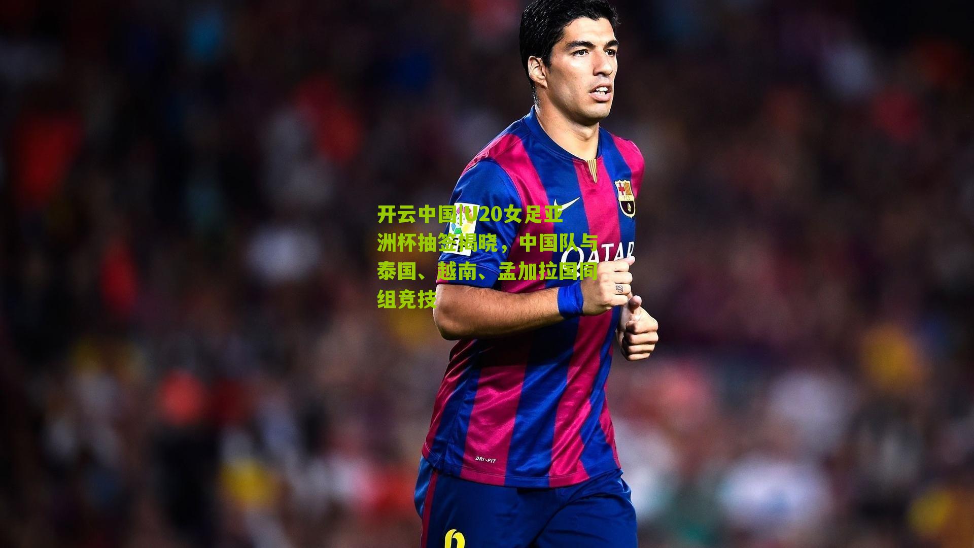 开云中国|U20女足亚洲杯抽签揭晓，中国队与泰国、越南、孟加拉国同组竞技