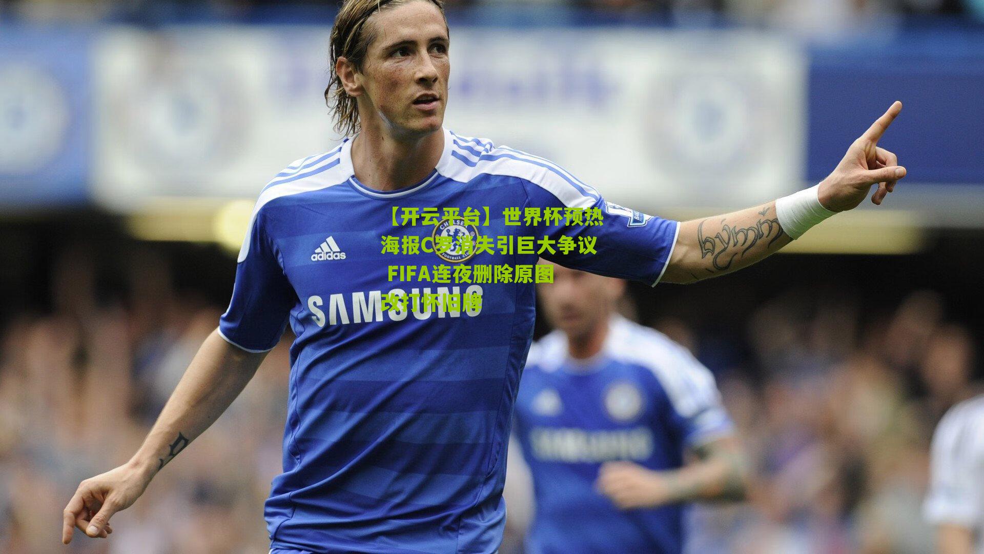 世界杯预热海报C罗消失引巨大争议 FIFA连夜删除原图改打怀旧牌