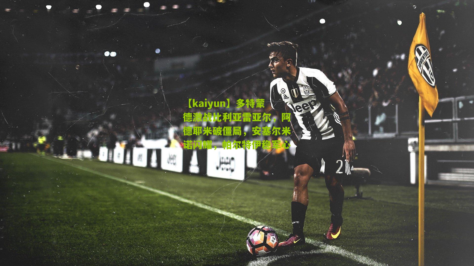 多特蒙德激战比利亚雷亚尔，阿德耶米破僵局，安塞尔米诺闪耀，帕尔特伊稳军心