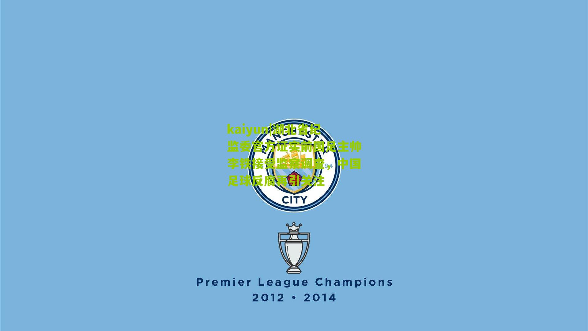 湖北省纪监委官方证实前国足主帅李铁接受监察调查，中国足球反腐再引关注