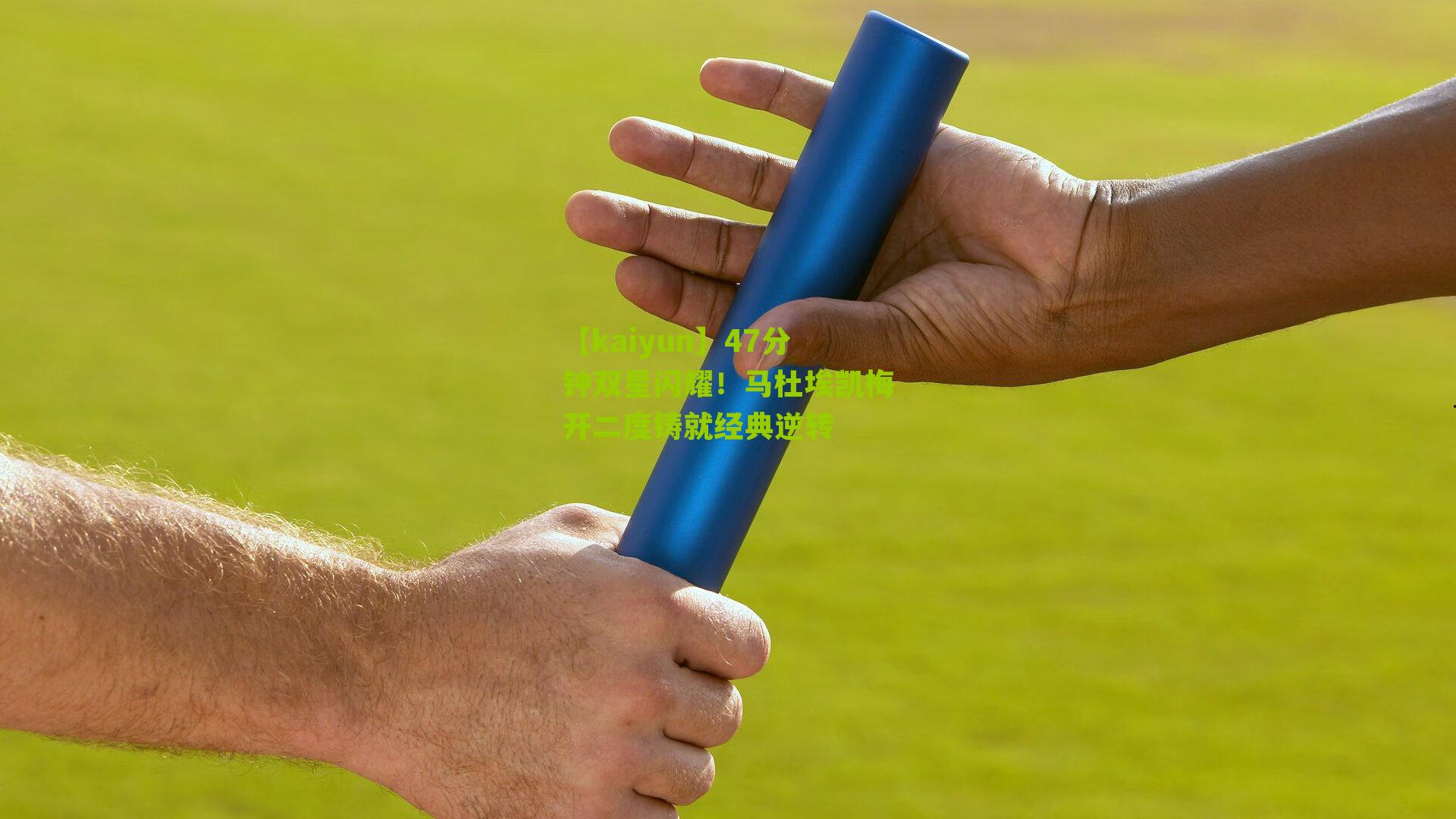 47分钟双星闪耀！马杜埃凯梅开二度铸就经典逆转