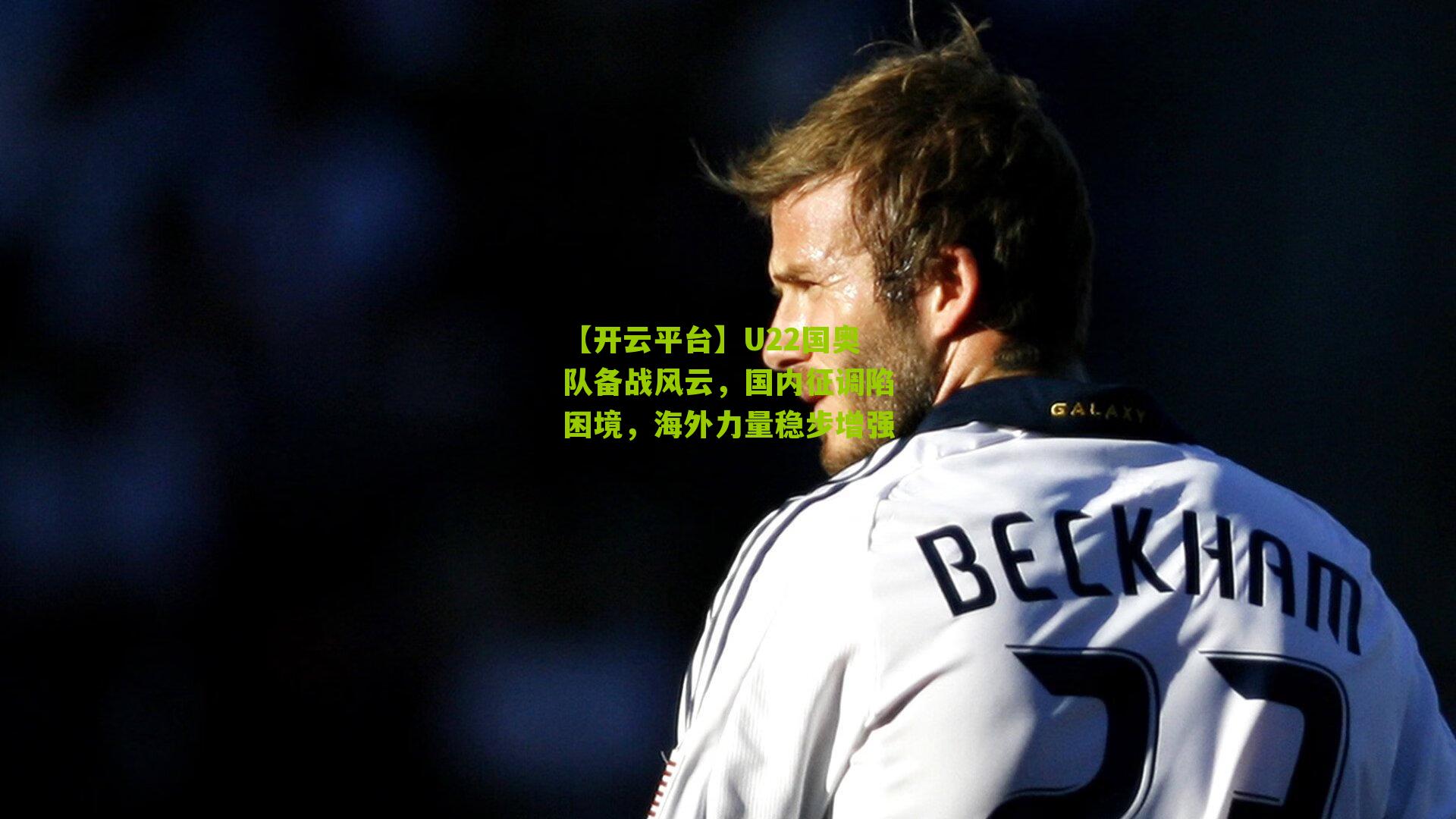 U22国奥队备战风云，国内征调陷困境，海外力量稳步增强