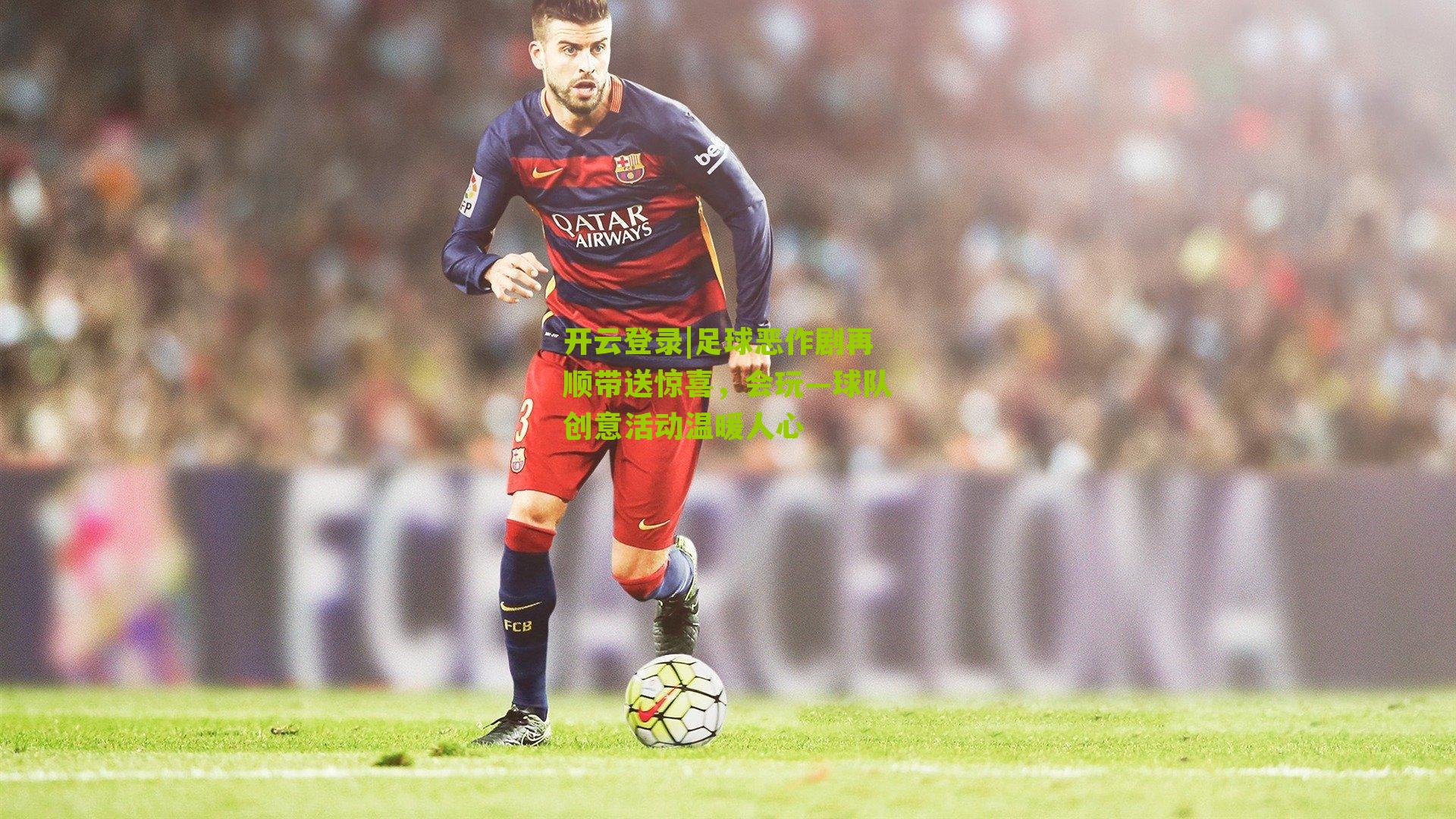 足球恶作剧再顺带送惊喜,会玩—球队创意活动温暖人心