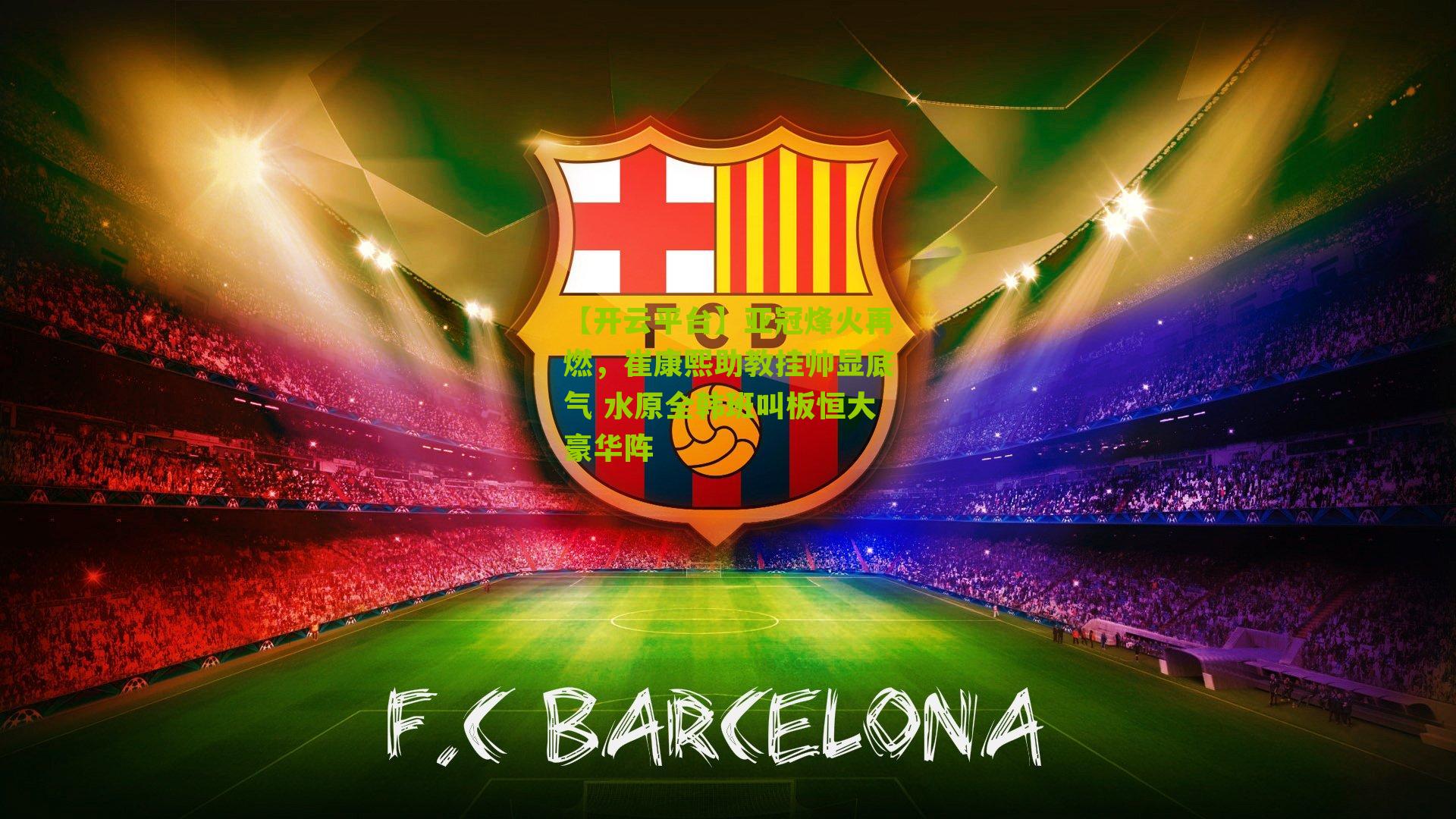 亚冠烽火再燃,崔康熙助教挂帅显底气 水原全韩班叫板恒大豪华阵