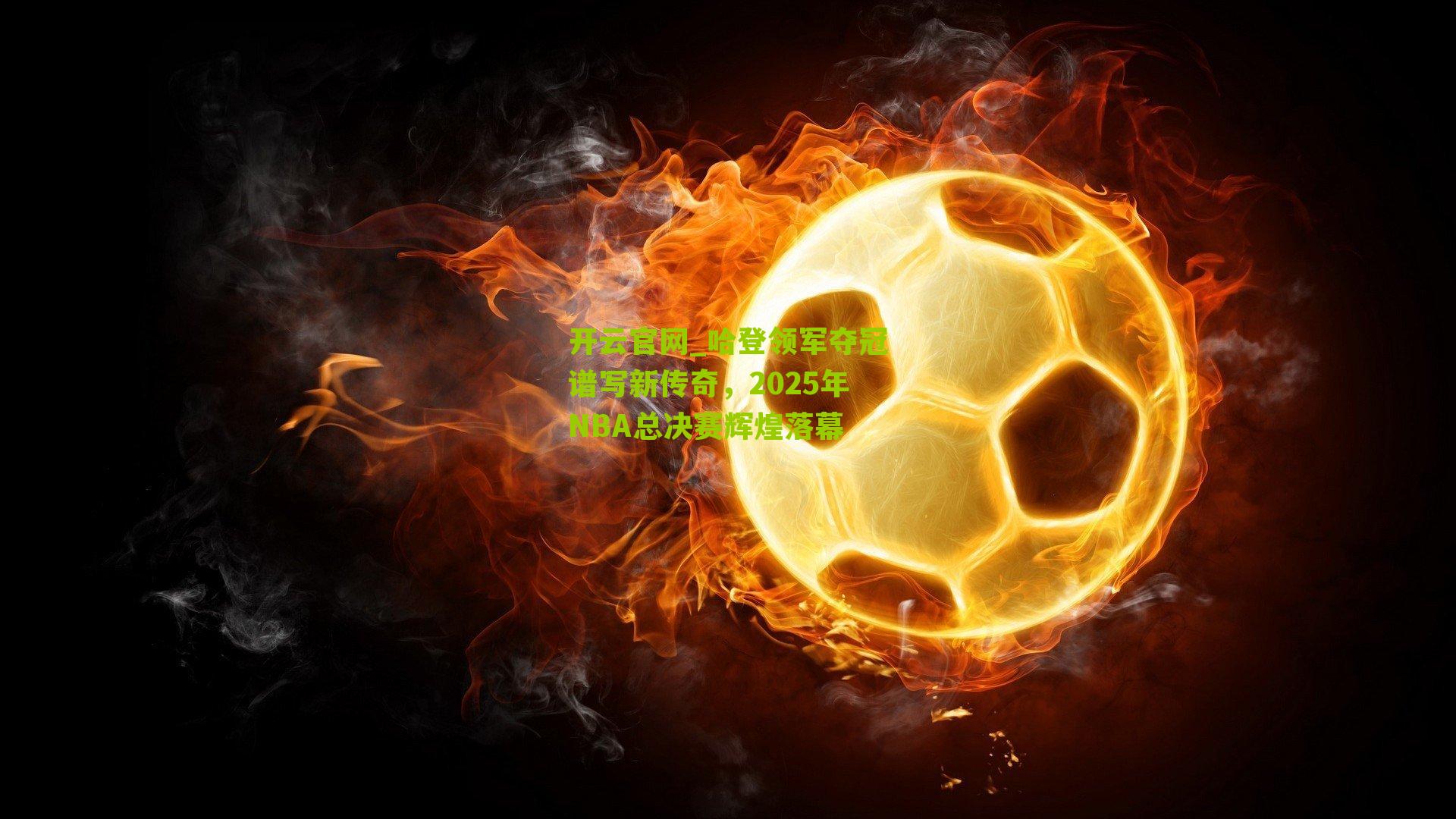 开云官网_哈登领军夺冠谱写新传奇，2025年NBA总决赛辉煌落幕